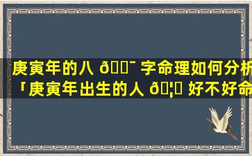 庚寅年的八 🐯 字命理如何分析「庚寅年出生的人 🦆 好不好命」